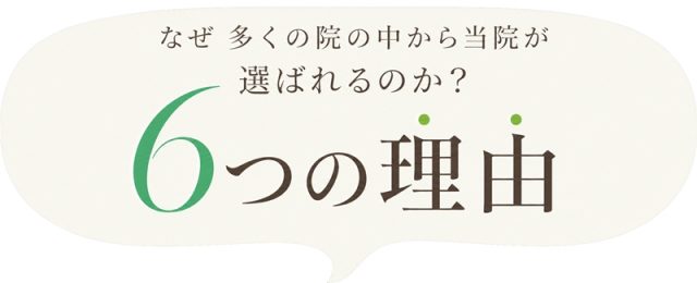 なぜ多くの院の中から当院が選ばれるのか？6つの理由
